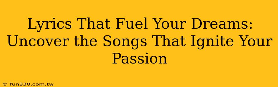 Lyrics That Fuel Your Dreams: Uncover the Songs That Ignite Your Passion