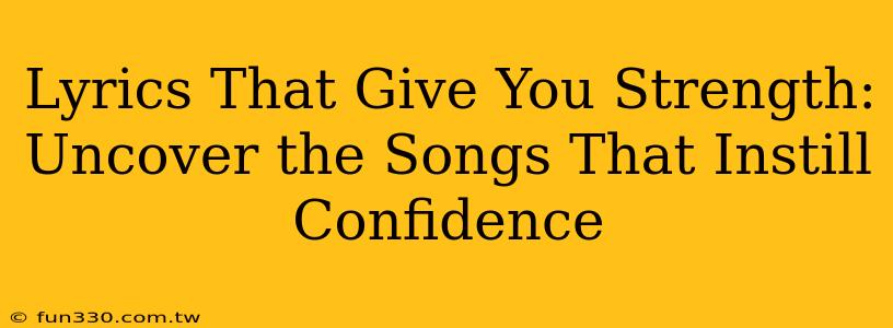 Lyrics That Give You Strength: Uncover the Songs That Instill Confidence