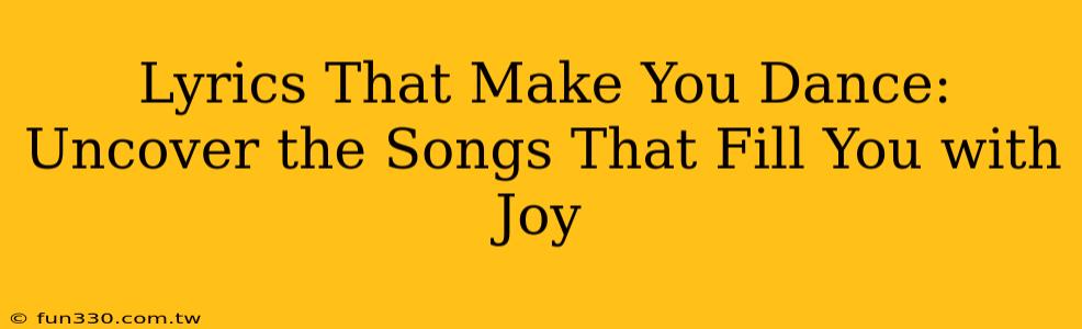 Lyrics That Make You Dance: Uncover the Songs That Fill You with Joy