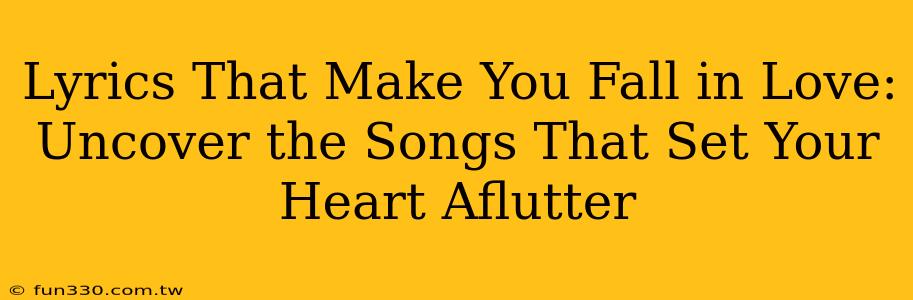 Lyrics That Make You Fall in Love: Uncover the Songs That Set Your Heart Aflutter