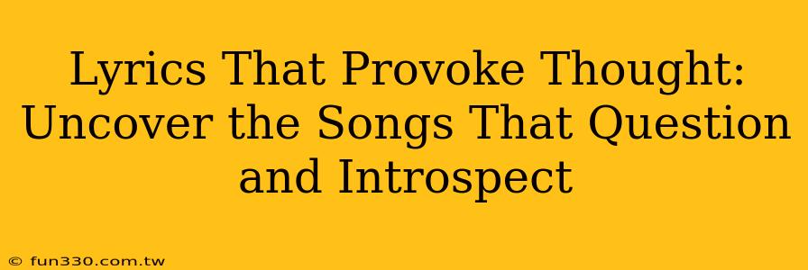 Lyrics That Provoke Thought: Uncover the Songs That Question and Introspect