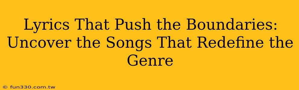 Lyrics That Push the Boundaries: Uncover the Songs That Redefine the Genre