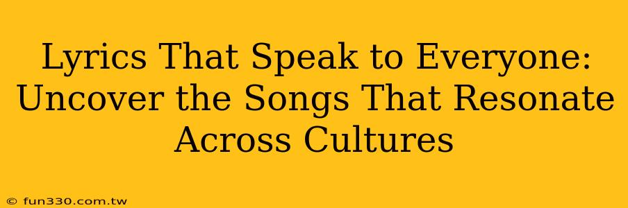 Lyrics That Speak to Everyone: Uncover the Songs That Resonate Across Cultures