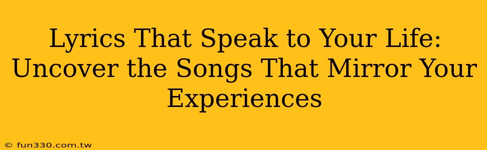 Lyrics That Speak to Your Life: Uncover the Songs That Mirror Your Experiences