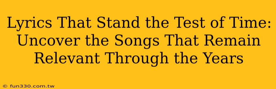 Lyrics That Stand the Test of Time: Uncover the Songs That Remain Relevant Through the Years