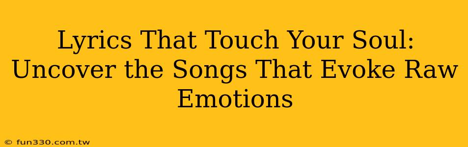 Lyrics That Touch Your Soul: Uncover the Songs That Evoke Raw Emotions