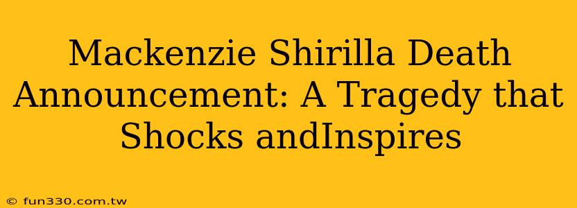 Mackenzie Shirilla Death Announcement: A Tragedy that Shocks andInspires