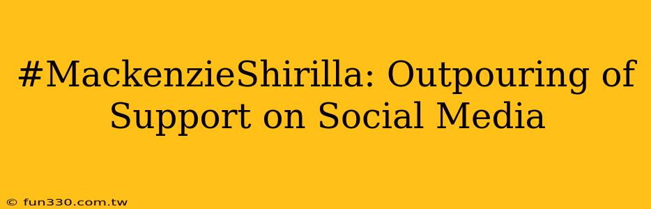 #MackenzieShirilla: Outpouring of Support on Social Media