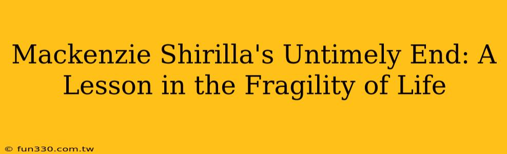 Mackenzie Shirilla's Untimely End: A Lesson in the Fragility of Life