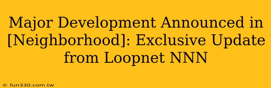 Major Development Announced in [Neighborhood]: Exclusive Update from Loopnet NNN