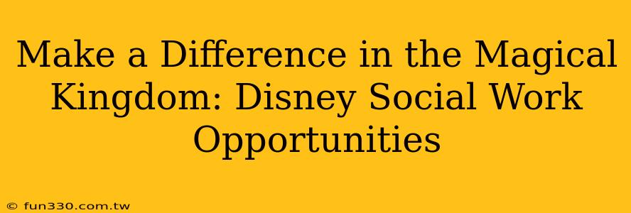 Make a Difference in the Magical Kingdom: Disney Social Work Opportunities