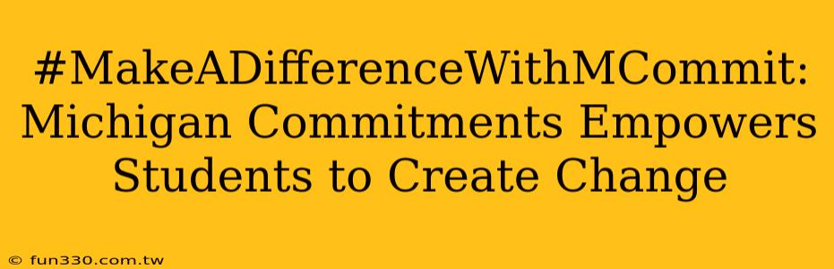 #MakeADifferenceWithMCommit: Michigan Commitments Empowers Students to Create Change