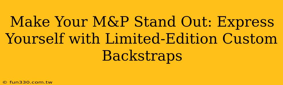 Make Your M&P Stand Out: Express Yourself with Limited-Edition Custom Backstraps