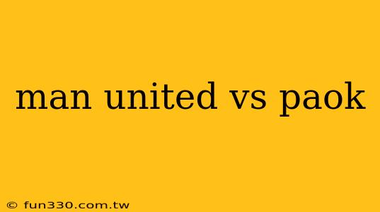 man united vs paok