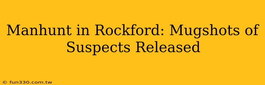 Manhunt in Rockford: Mugshots of Suspects Released