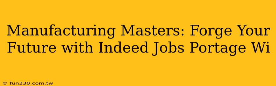 Manufacturing Masters: Forge Your Future with Indeed Jobs Portage Wi