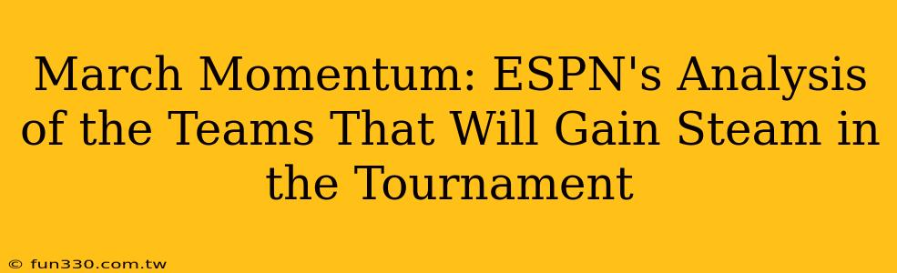 March Momentum: ESPN's Analysis of the Teams That Will Gain Steam in the Tournament