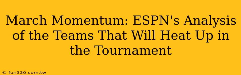 March Momentum: ESPN's Analysis of the Teams That Will Heat Up in the Tournament