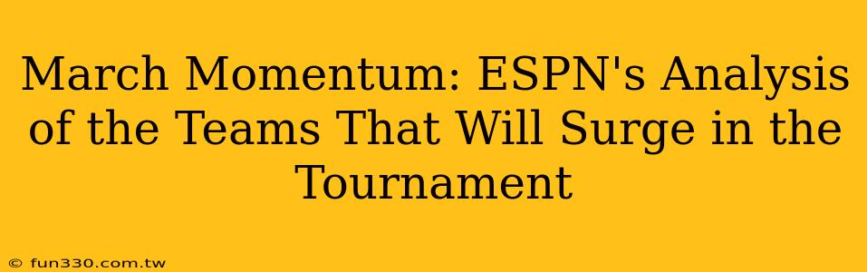 March Momentum: ESPN's Analysis of the Teams That Will Surge in the Tournament