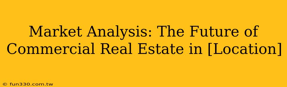 Market Analysis: The Future of Commercial Real Estate in [Location]