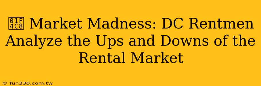 📈 Market Madness: DC Rentmen Analyze the Ups and Downs of the Rental Market