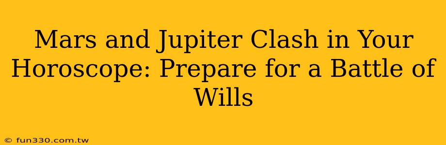 Mars and Jupiter Clash in Your Horoscope: Prepare for a Battle of Wills