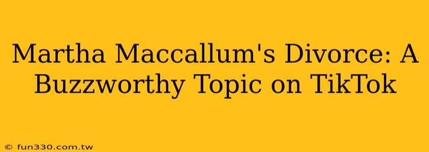 Martha Maccallum's Divorce: A Buzzworthy Topic on TikTok