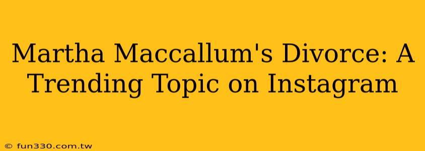 Martha Maccallum's Divorce: A Trending Topic on Instagram
