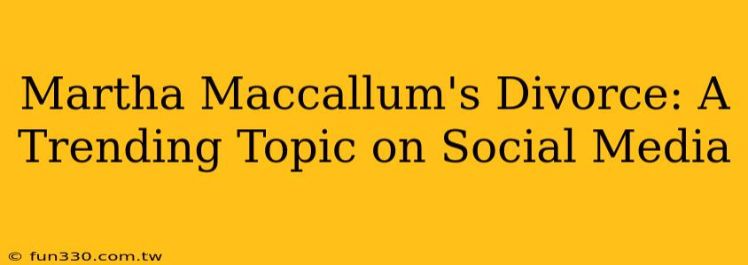 Martha Maccallum's Divorce: A Trending Topic on Social Media