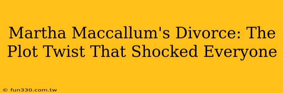 Martha Maccallum's Divorce: The Plot Twist That Shocked Everyone