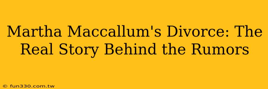 Martha Maccallum's Divorce: The Real Story Behind the Rumors
