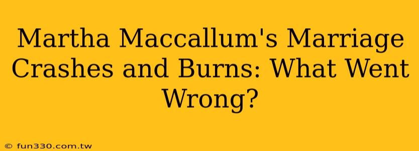 Martha Maccallum's Marriage Crashes and Burns: What Went Wrong?