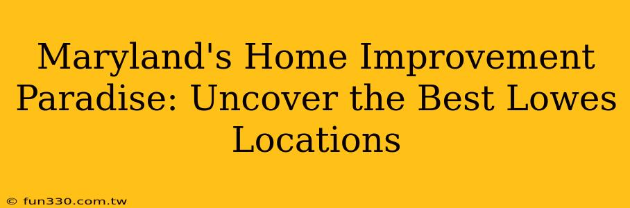 Maryland's Home Improvement Paradise: Uncover the Best Lowes Locations