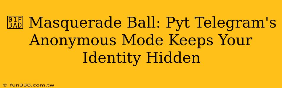 🎭 Masquerade Ball: Pyt Telegram's Anonymous Mode Keeps Your Identity Hidden