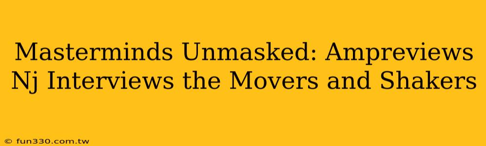 Masterminds Unmasked: Ampreviews Nj Interviews the Movers and Shakers