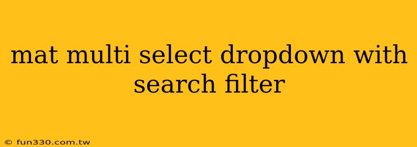 mat multi select dropdown with search filter