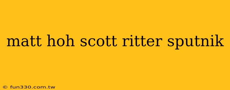 matt hoh scott ritter sputnik