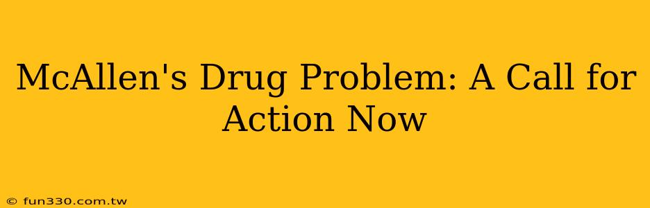 McAllen's Drug Problem: A Call for Action Now