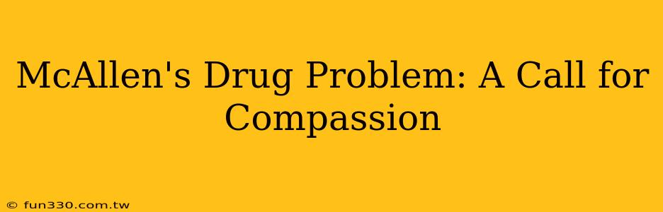 McAllen's Drug Problem: A Call for Compassion