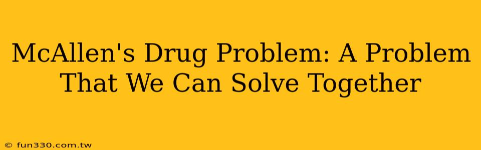 McAllen's Drug Problem: A Problem That We Can Solve Together