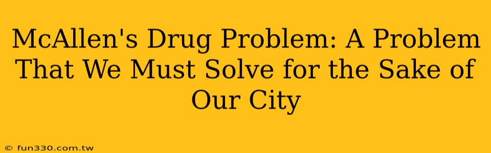 McAllen's Drug Problem: A Problem That We Must Solve for the Sake of Our City