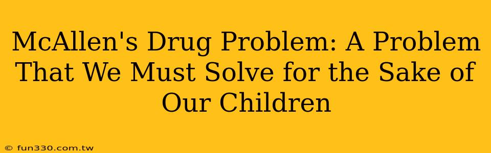 McAllen's Drug Problem: A Problem That We Must Solve for the Sake of Our Children