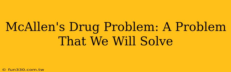 McAllen's Drug Problem: A Problem That We Will Solve