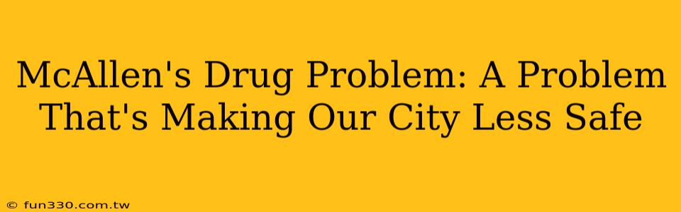 McAllen's Drug Problem: A Problem That's Making Our City Less Safe