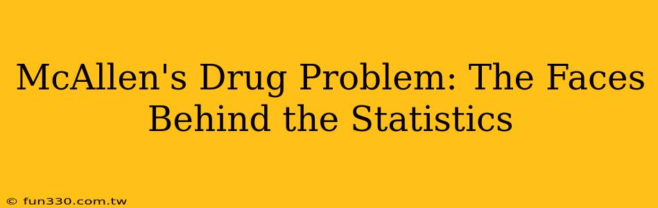 McAllen's Drug Problem: The Faces Behind the Statistics