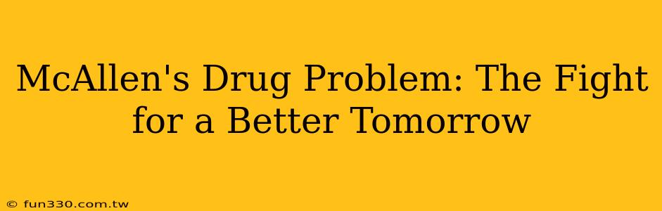 McAllen's Drug Problem: The Fight for a Better Tomorrow