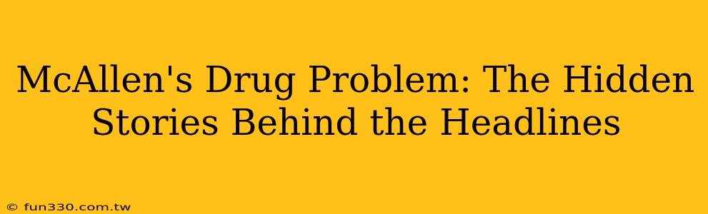 McAllen's Drug Problem: The Hidden Stories Behind the Headlines