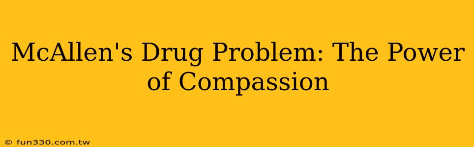 McAllen's Drug Problem: The Power of Compassion