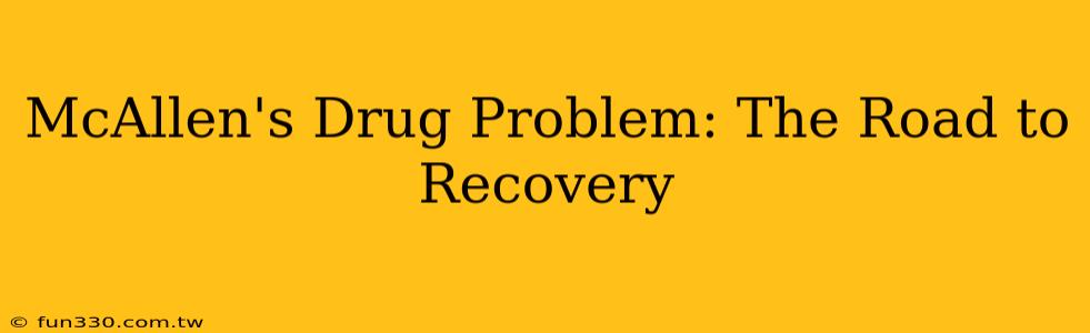 McAllen's Drug Problem: The Road to Recovery