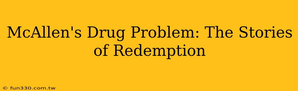 McAllen's Drug Problem: The Stories of Redemption